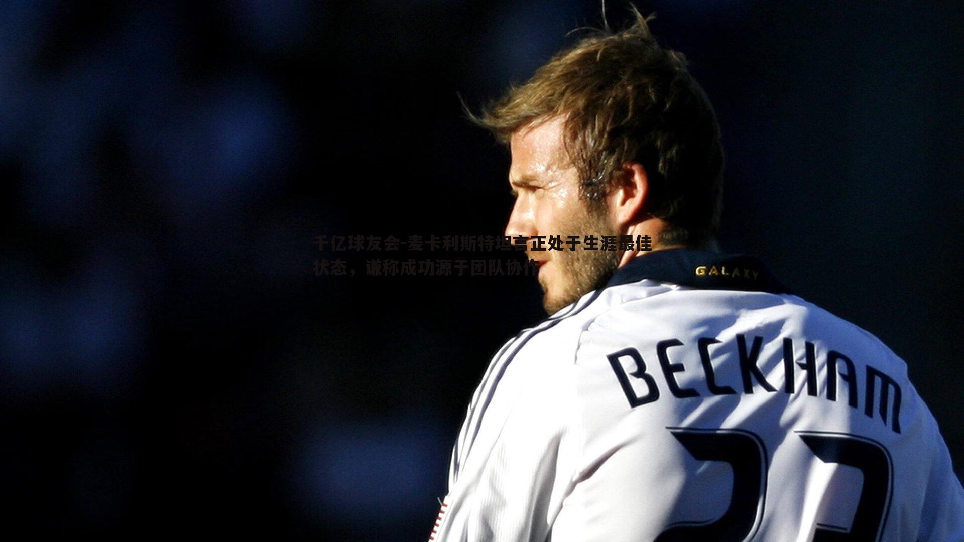 千亿球友会-麦卡利斯特坦言正处于生涯最佳状态，谦称成功源于团队协作