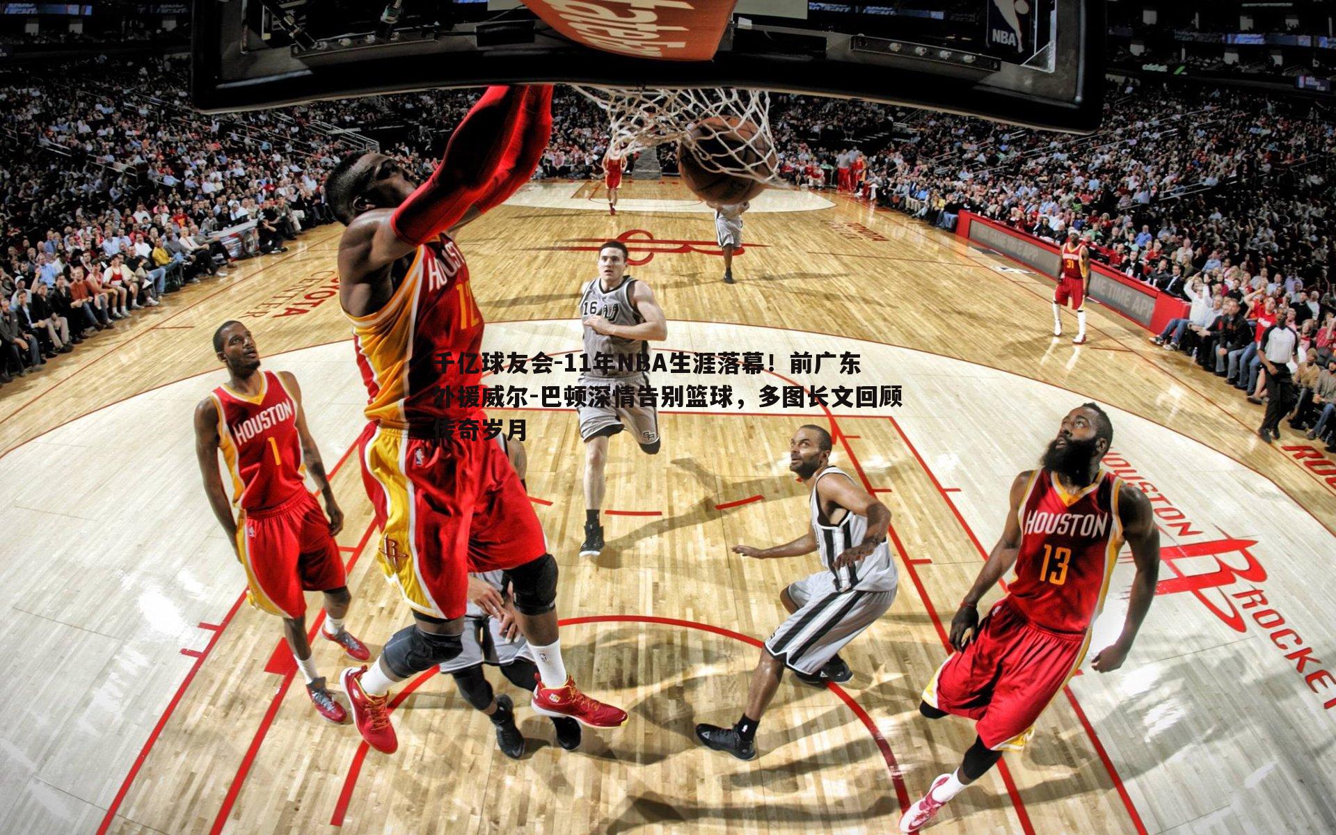 千亿球友会-11年NBA生涯落幕！前广东外援威尔-巴顿深情告别篮球，多图长文回顾传奇岁月