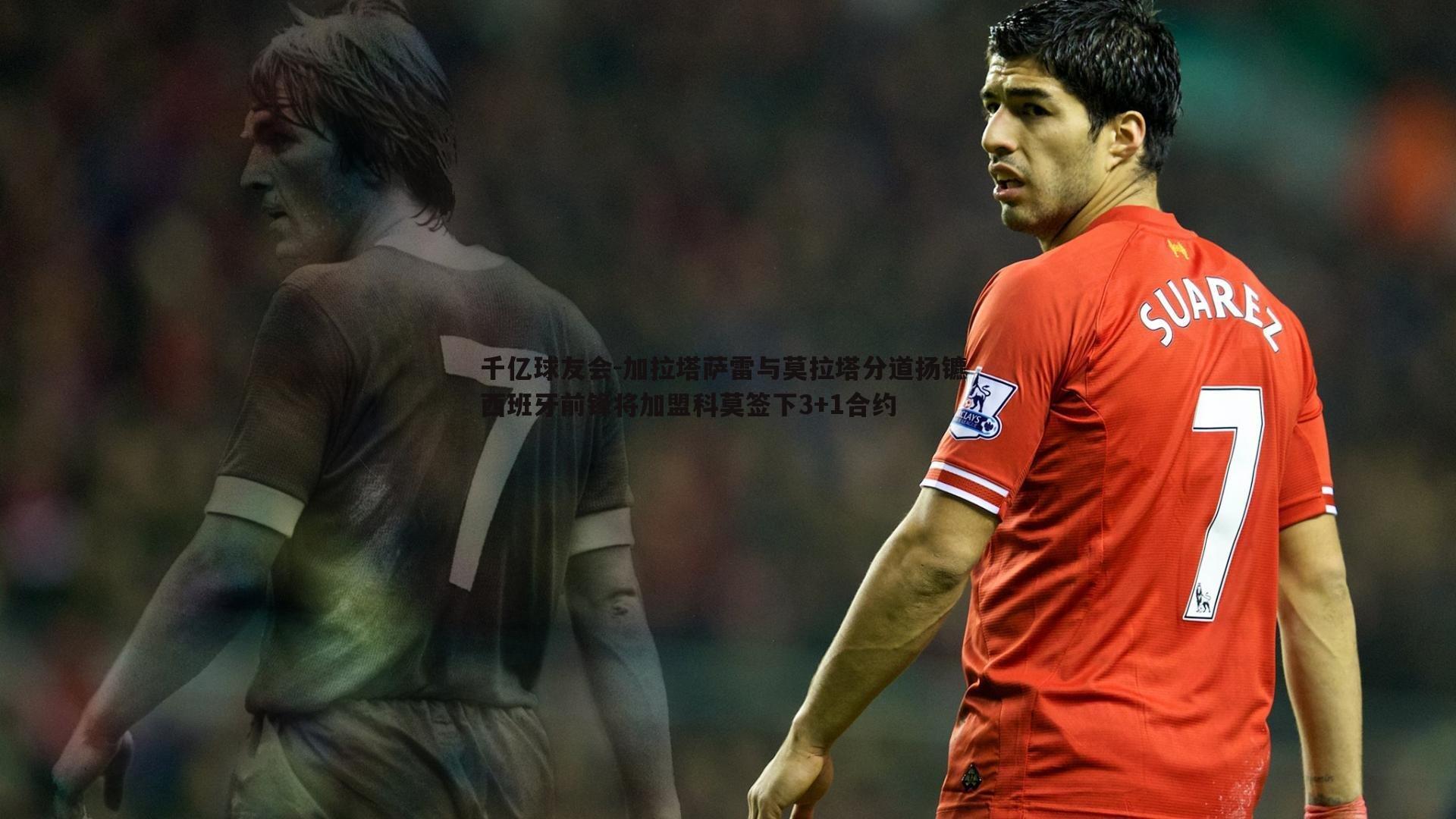 千亿球友会-加拉塔萨雷与莫拉塔分道扬镳 西班牙前锋将加盟科莫签下3+1合约