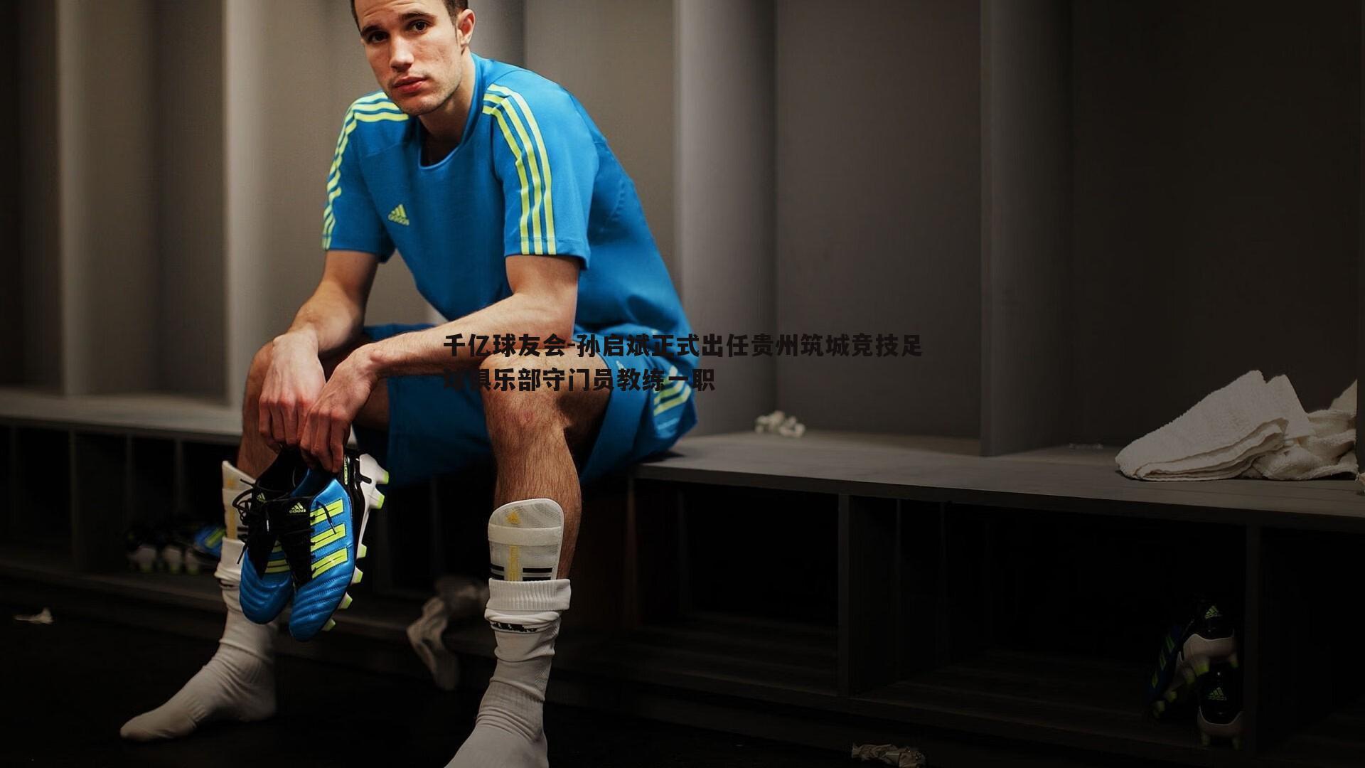 孙启斌正式出任贵州筑城竞技足球俱乐部守门员教练一职