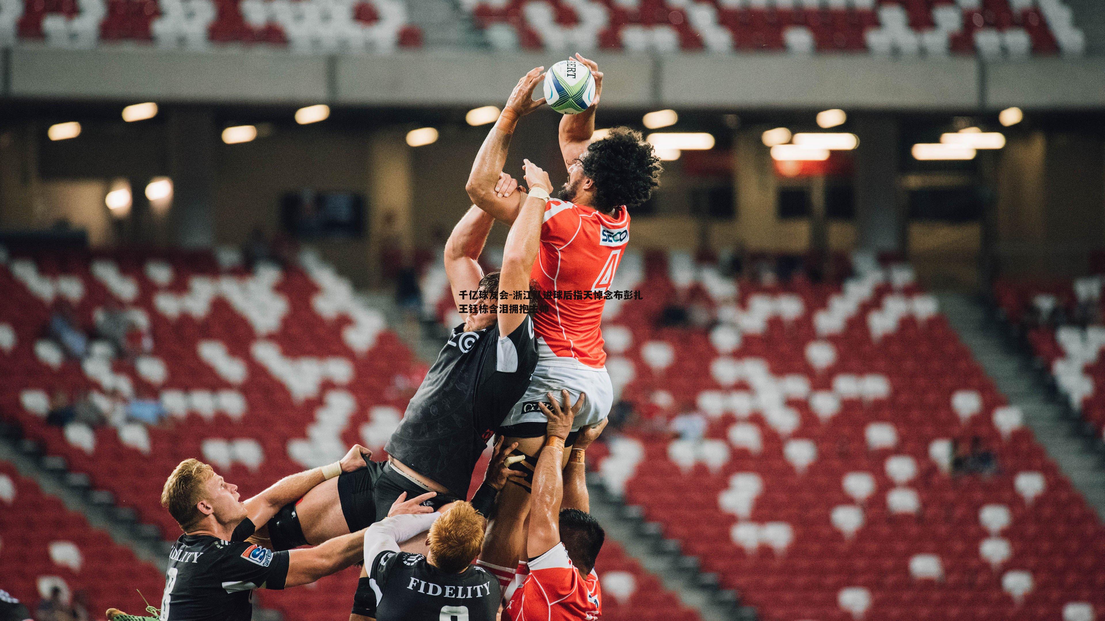 千亿球友会-浙江队进球后指天悼念布彭扎 王钰栋含泪拥抱主帅