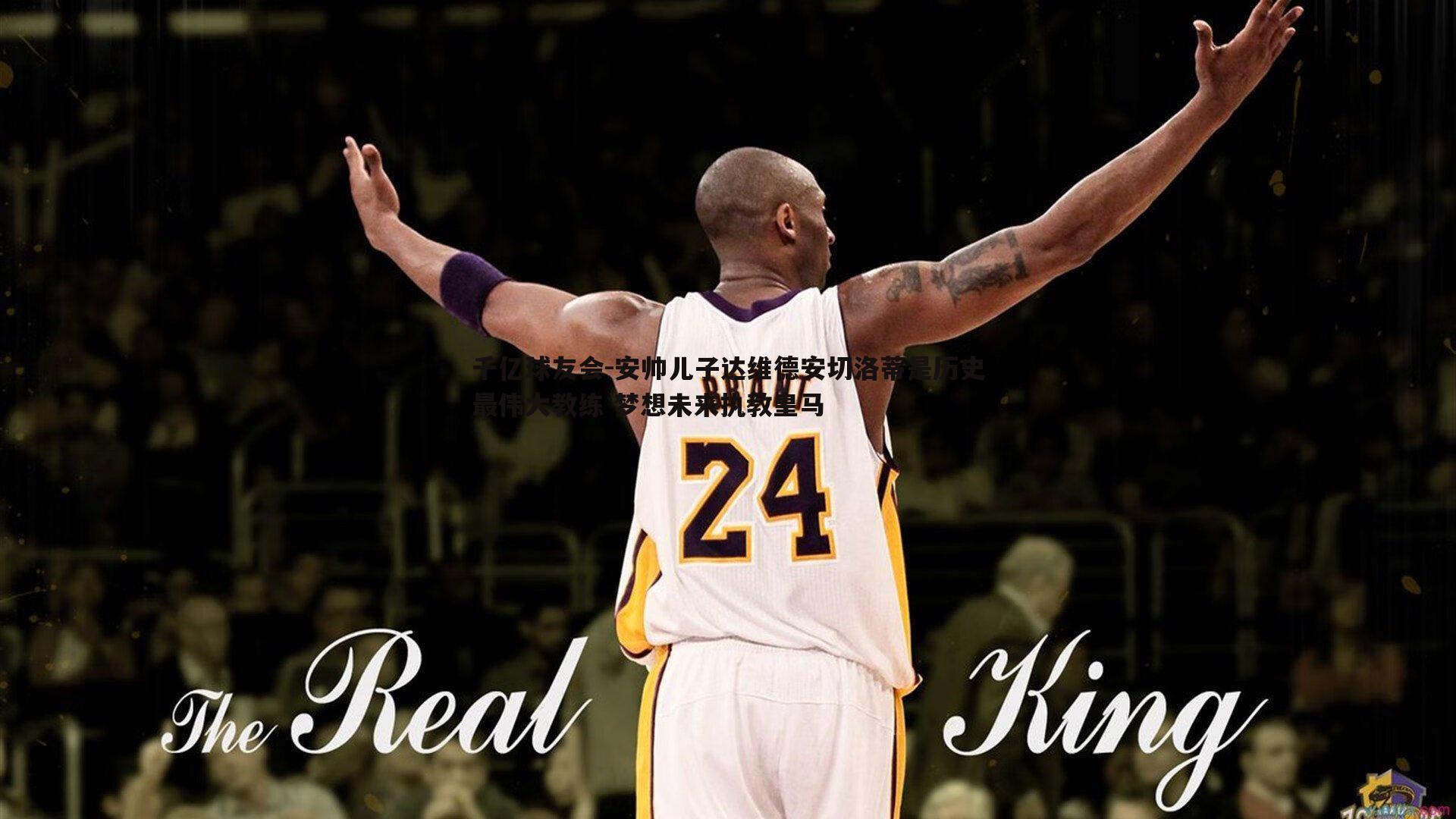 千亿球友会-安帅儿子达维德安切洛蒂是历史最伟大教练 梦想未来执教皇马