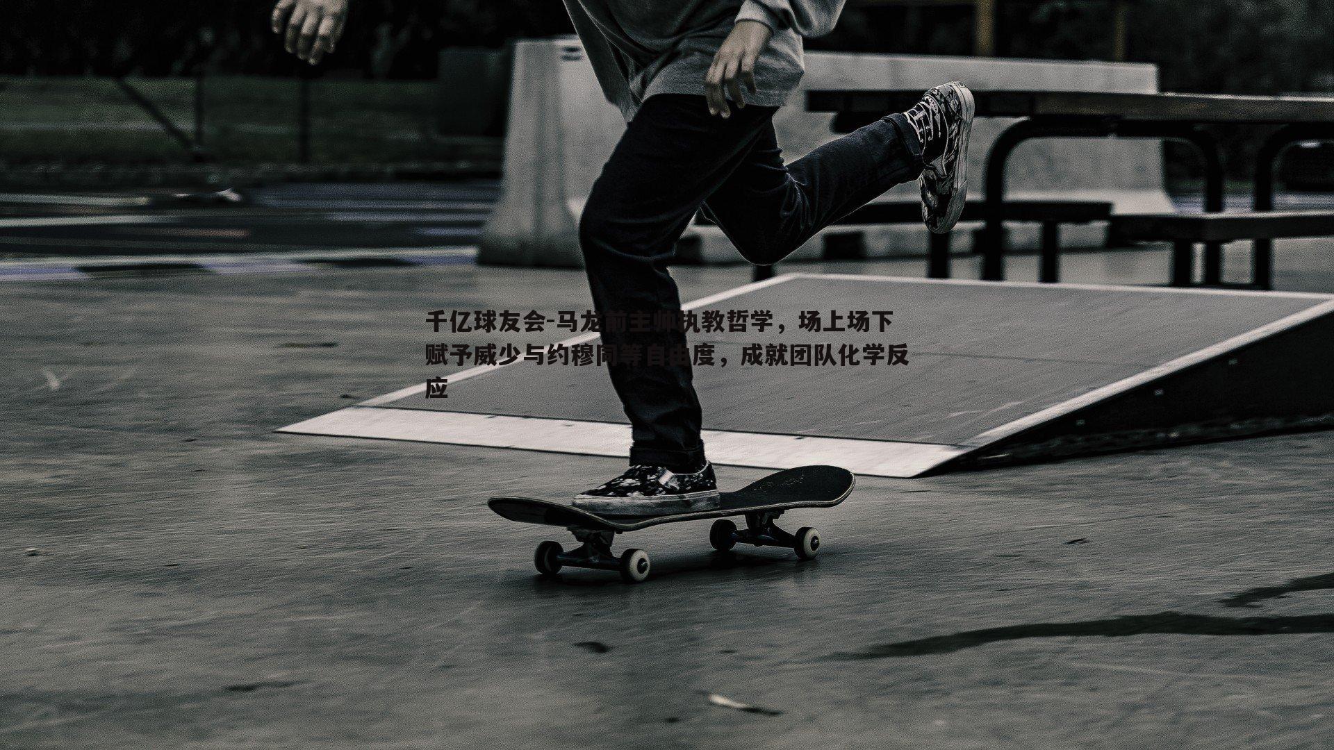 千亿球友会-马龙前主帅执教哲学，场上场下赋予威少与约穆同等自由度，成就团队化学反应