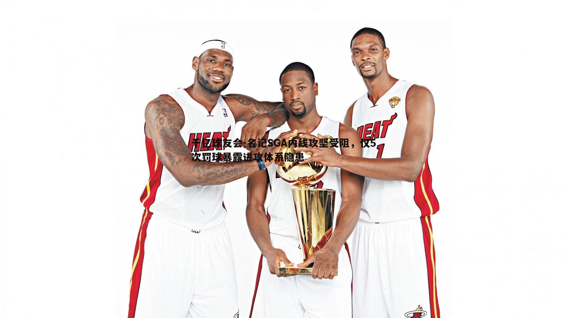 千亿球友会-名记SGA内线攻坚受阻，仅5次罚球暴露进攻体系隐患