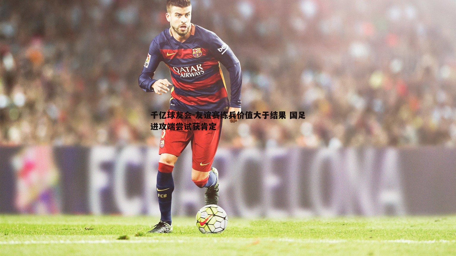 友谊赛练兵价值大于结果 国足进攻端尝试获肯定