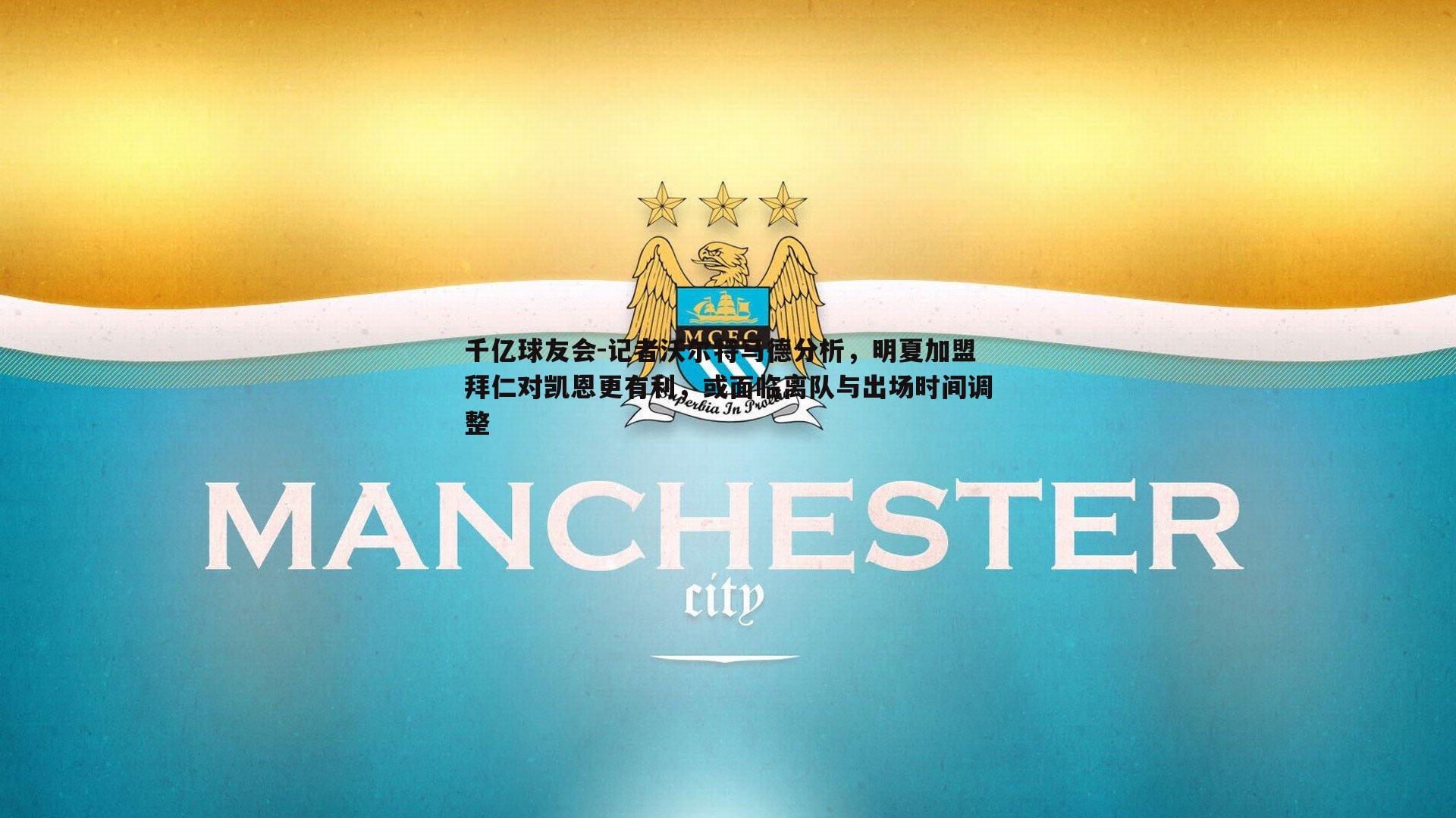 千亿球友会-记者沃尔特马德分析，明夏加盟拜仁对凯恩更有利，或面临离队与出场时间调整