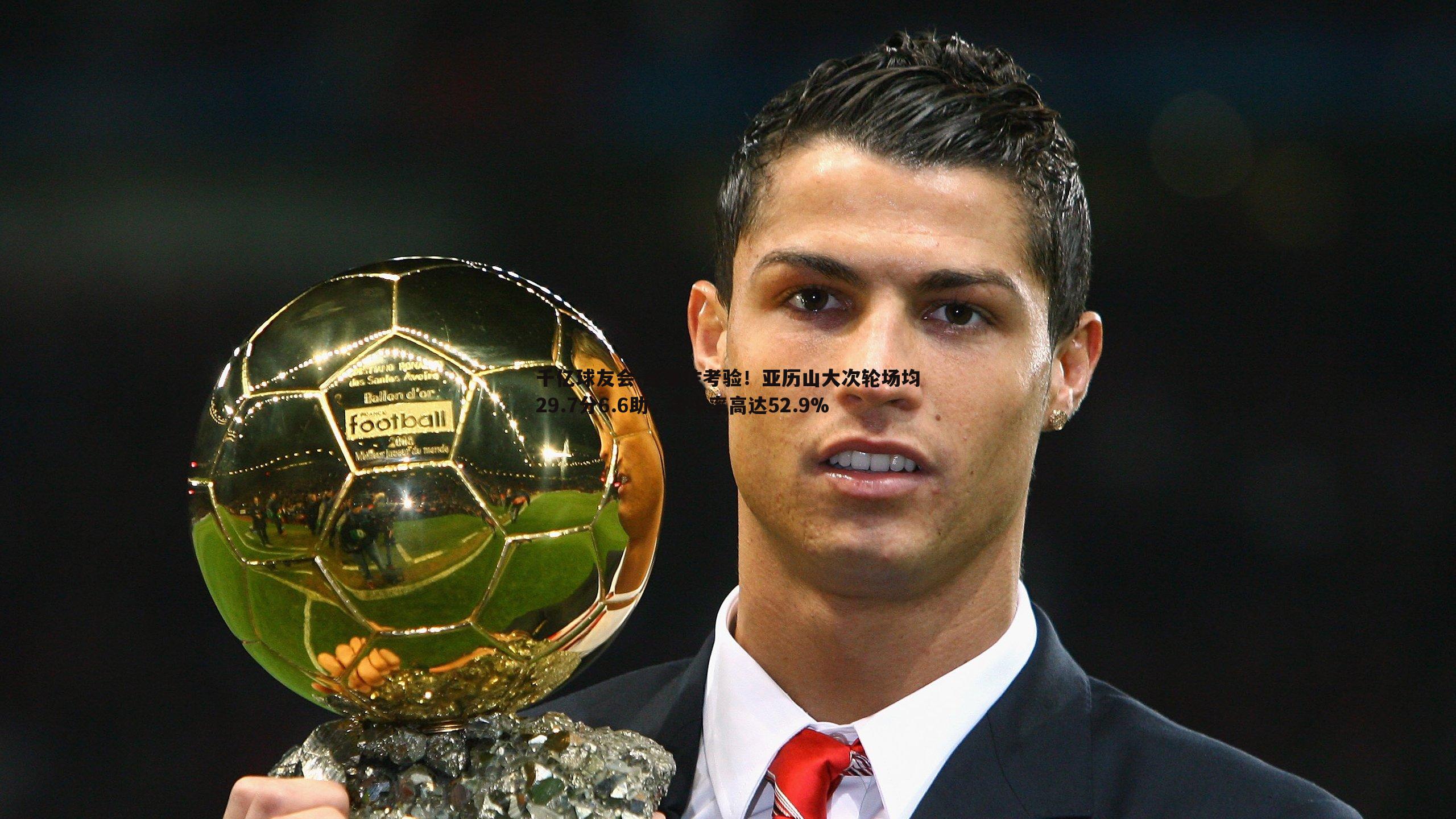 千亿球友会-经受住考验！亚历山大次轮场均29.7分6.6助，命中率高达52.9%