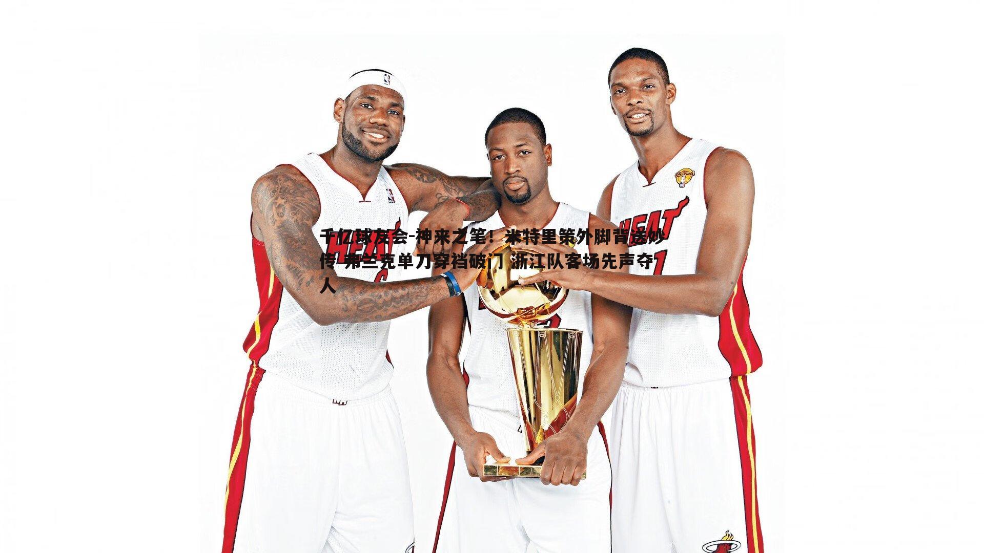 千亿球友会-神来之笔！米特里策外脚背送妙传 弗兰克单刀穿裆破门 浙江队客场先声夺人