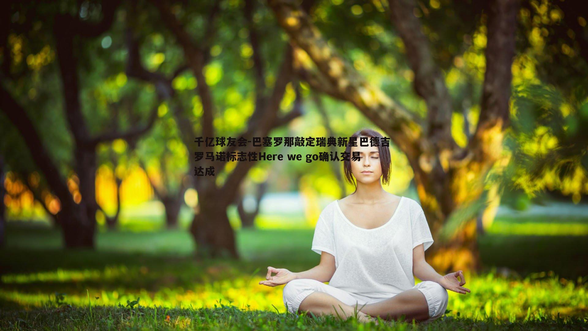 千亿球友会-巴塞罗那敲定瑞典新星巴德吉 罗马诺标志性Here we go确认交易达成