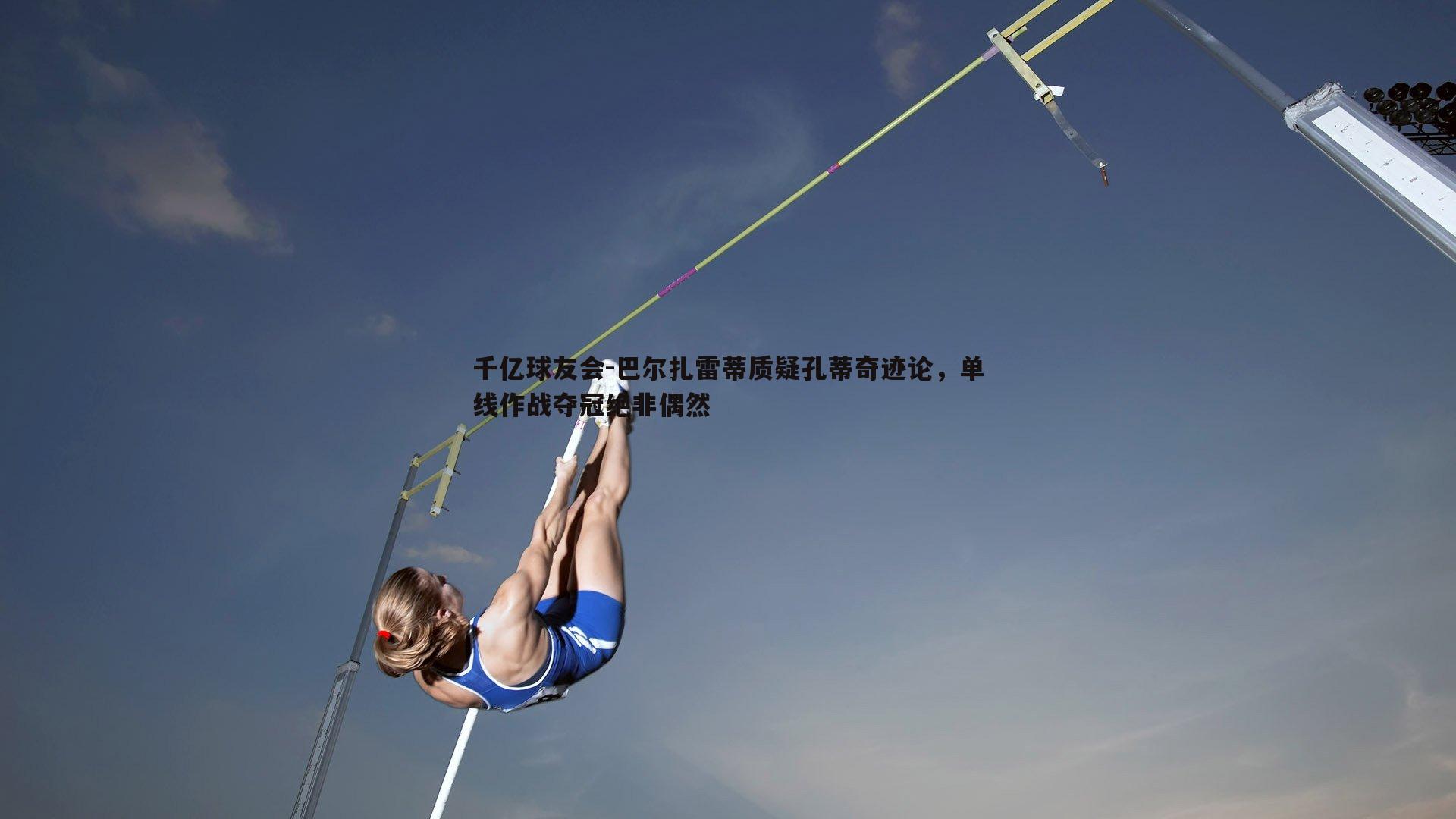 千亿球友会-巴尔扎雷蒂质疑孔蒂奇迹论，单线作战夺冠绝非偶然