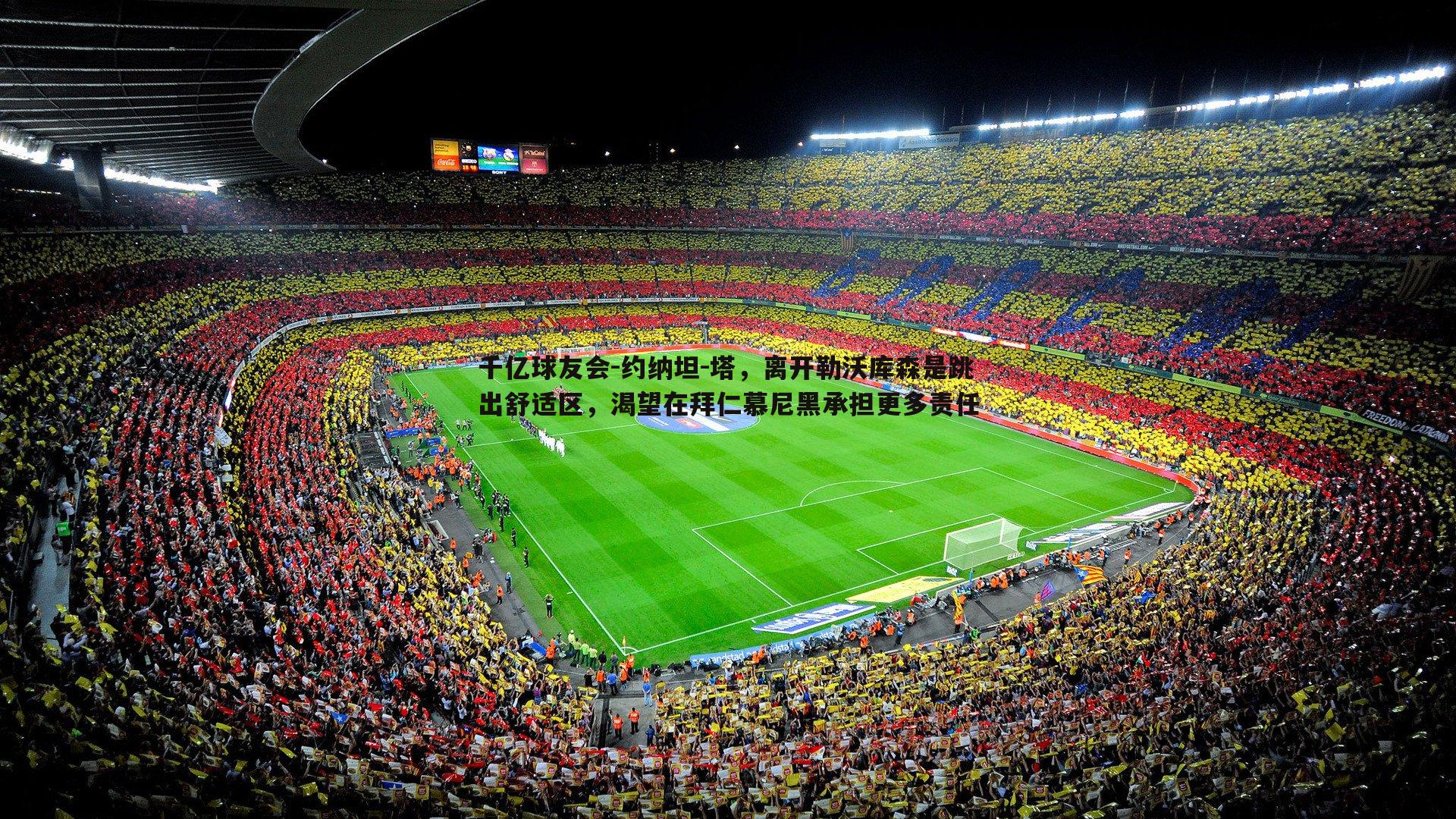 千亿球友会-约纳坦-塔，离开勒沃库森是跳出舒适区，渴望在拜仁慕尼黑承担更多责任