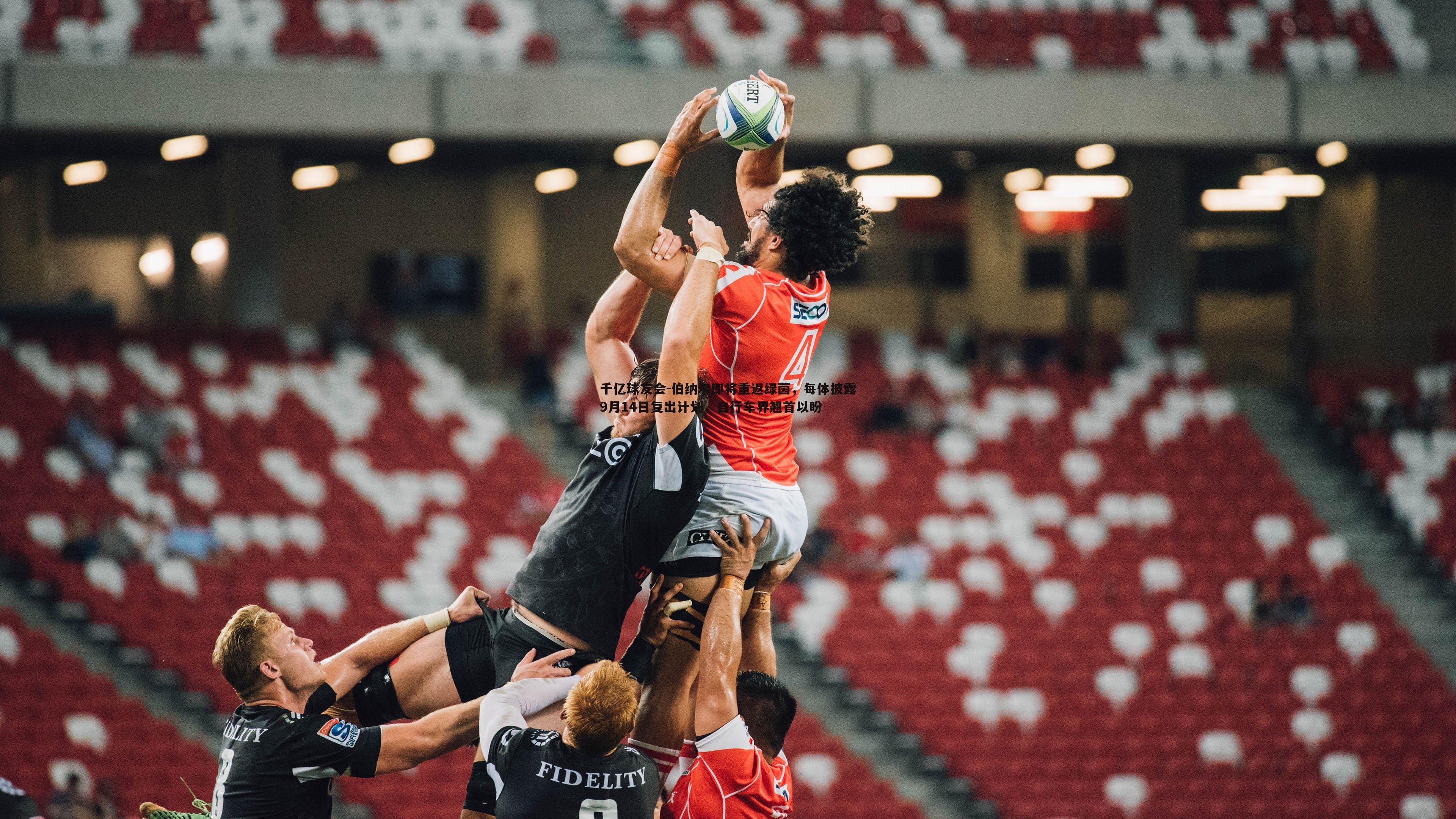 千亿球友会-伯纳尔即将重返绿茵，每体披露9月14日复出计划，自行车界翘首以盼