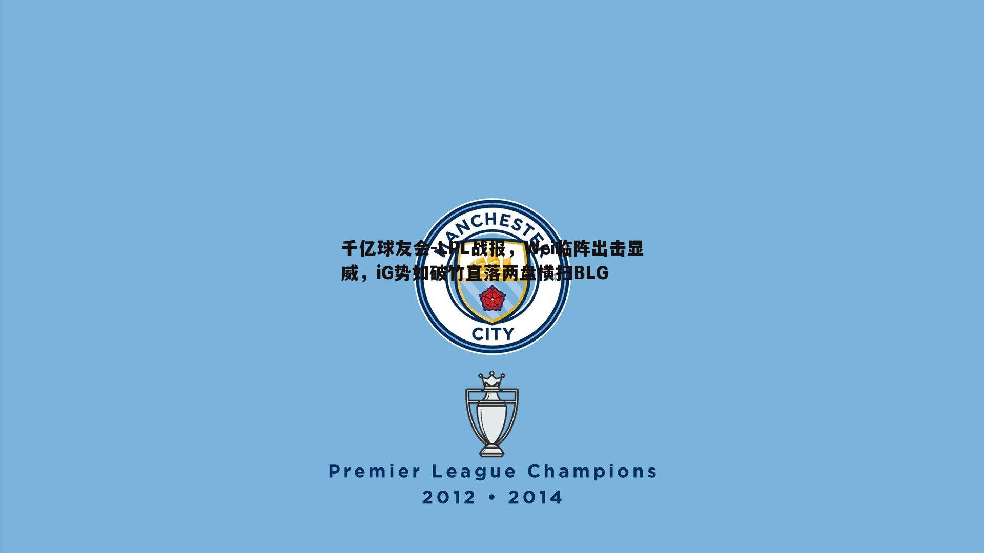 千亿球友会-LPL战报，Wei临阵出击显威，iG势如破竹直落两盘横扫BLG