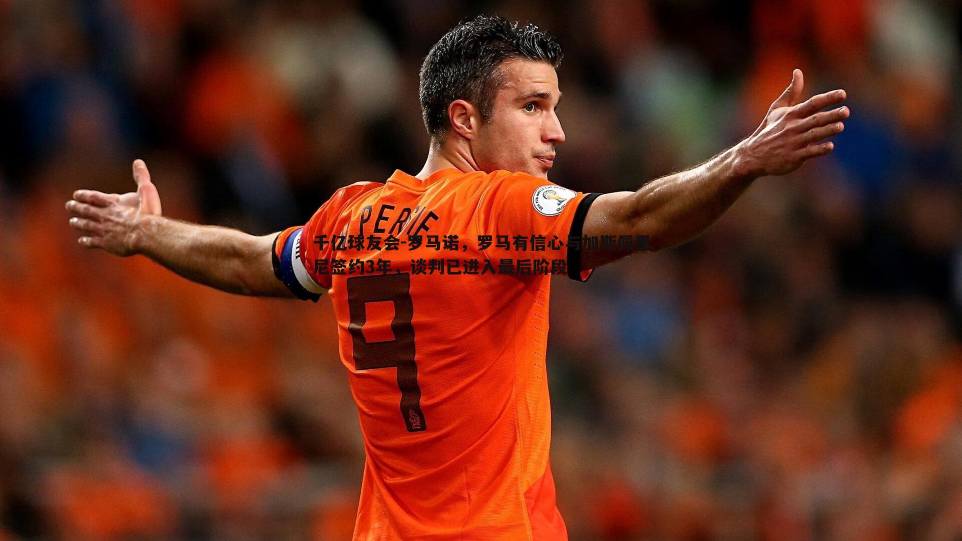 千亿球友会-罗马诺,罗马有信心与加斯佩里尼签约3年,谈判已进入最后阶段