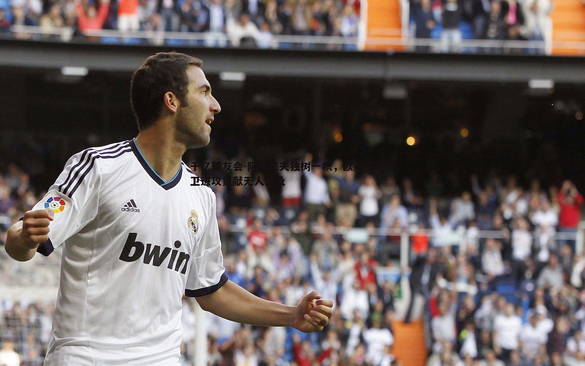 千亿球友会-阿什拉夫独树一帜,欧冠赛场后卫进攻贡献无人能及