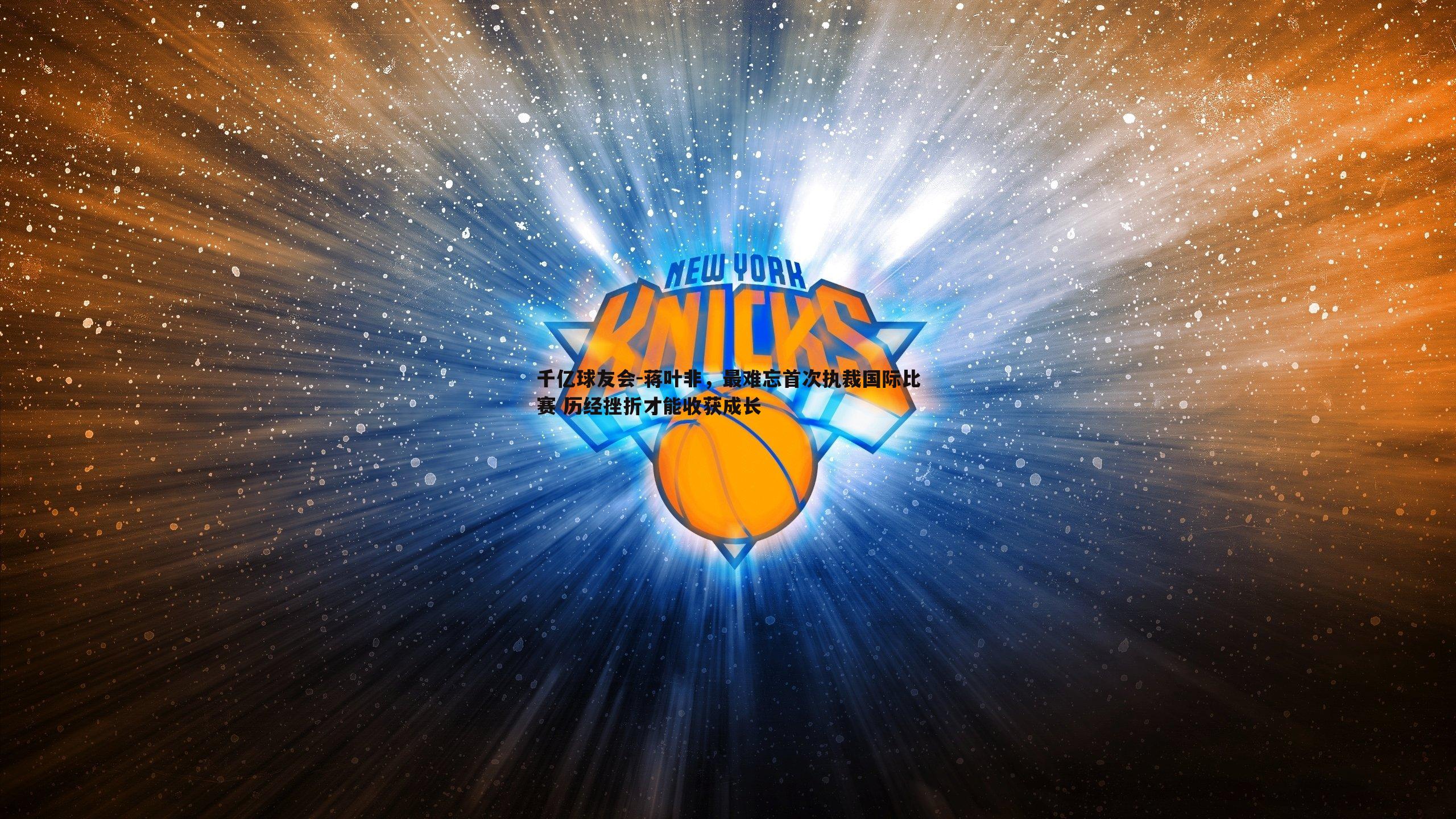 千亿球友会-蒋叶非，最难忘首次执裁国际比赛 历经挫折才能收获成长