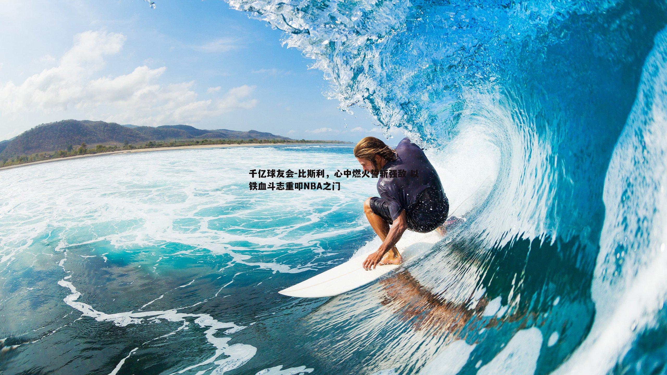 千亿球友会-比斯利,心中燃火誓斩强敌 以铁血斗志重叩NBA之门