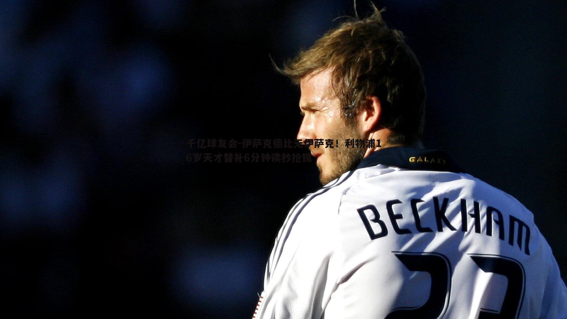 千亿球友会-伊萨克德比无伊萨克！利物浦16岁天才替补6分钟读秒抢镜