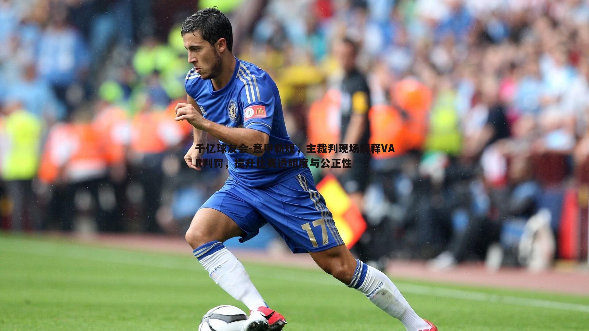 千亿球友会-意甲新规，主裁判现场解释VAR判罚，提升比赛透明度与公正性