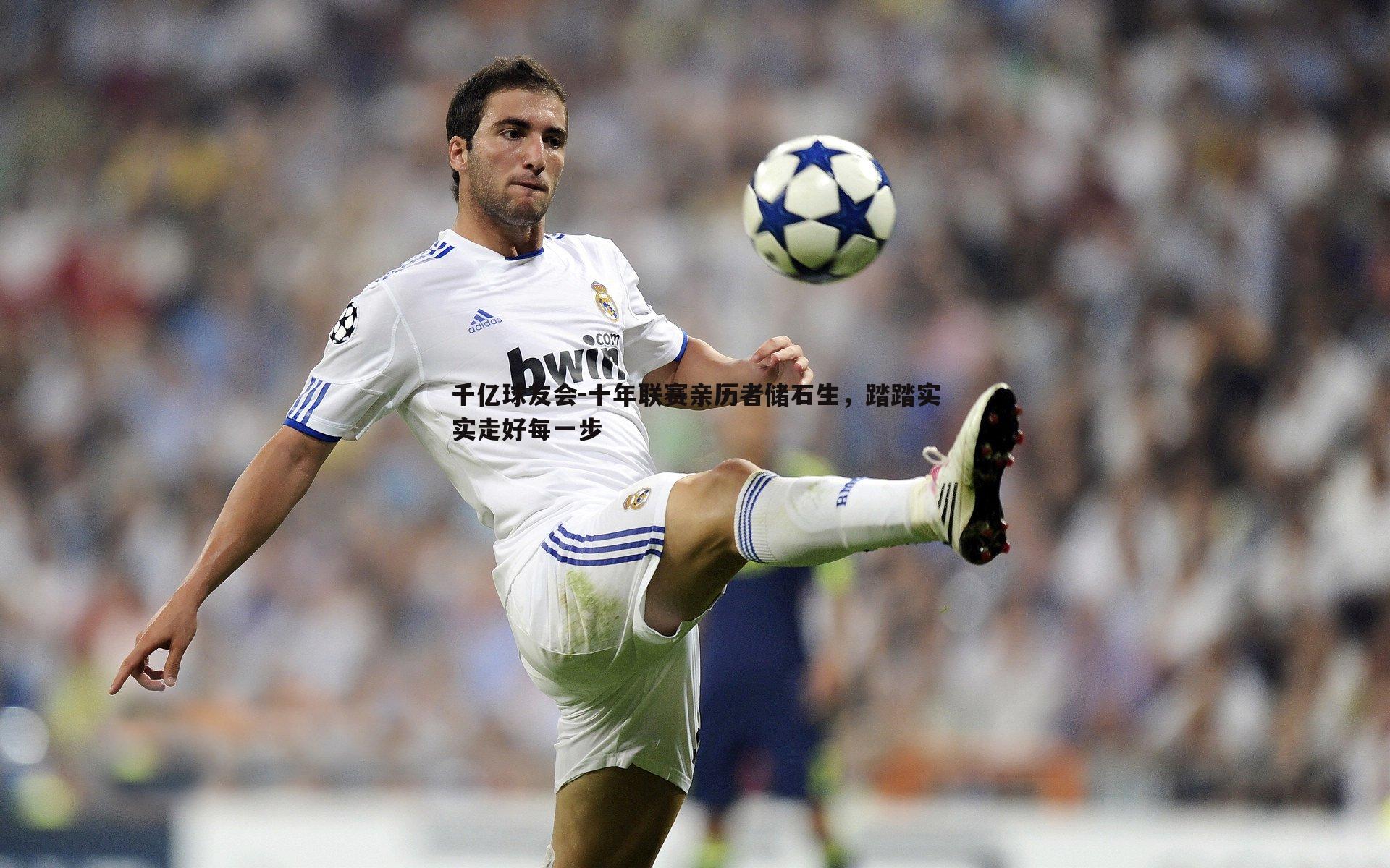 千亿球友会-十年联赛亲历者储石生，踏踏实实走好每一步