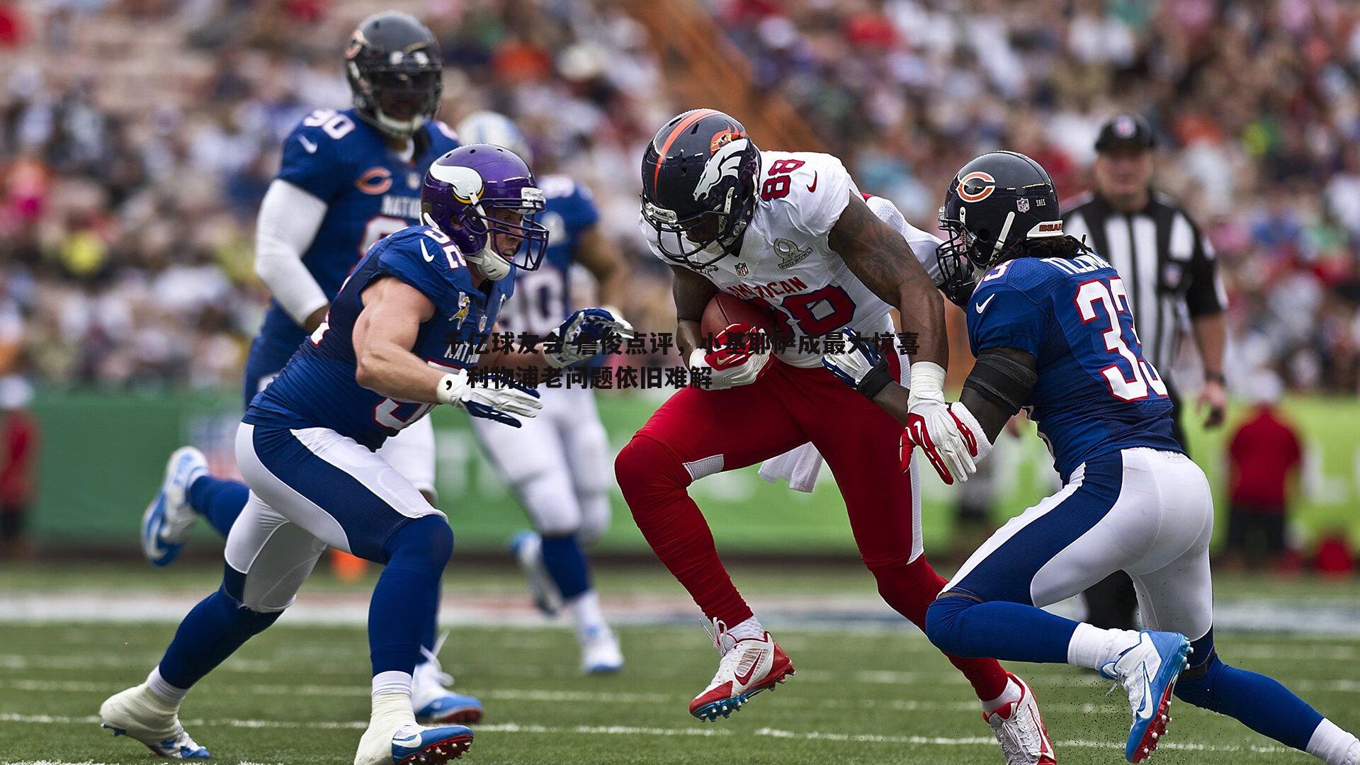 千亿球友会-詹俊点评,小基耶萨成最大惊喜,利物浦老问题依旧难解