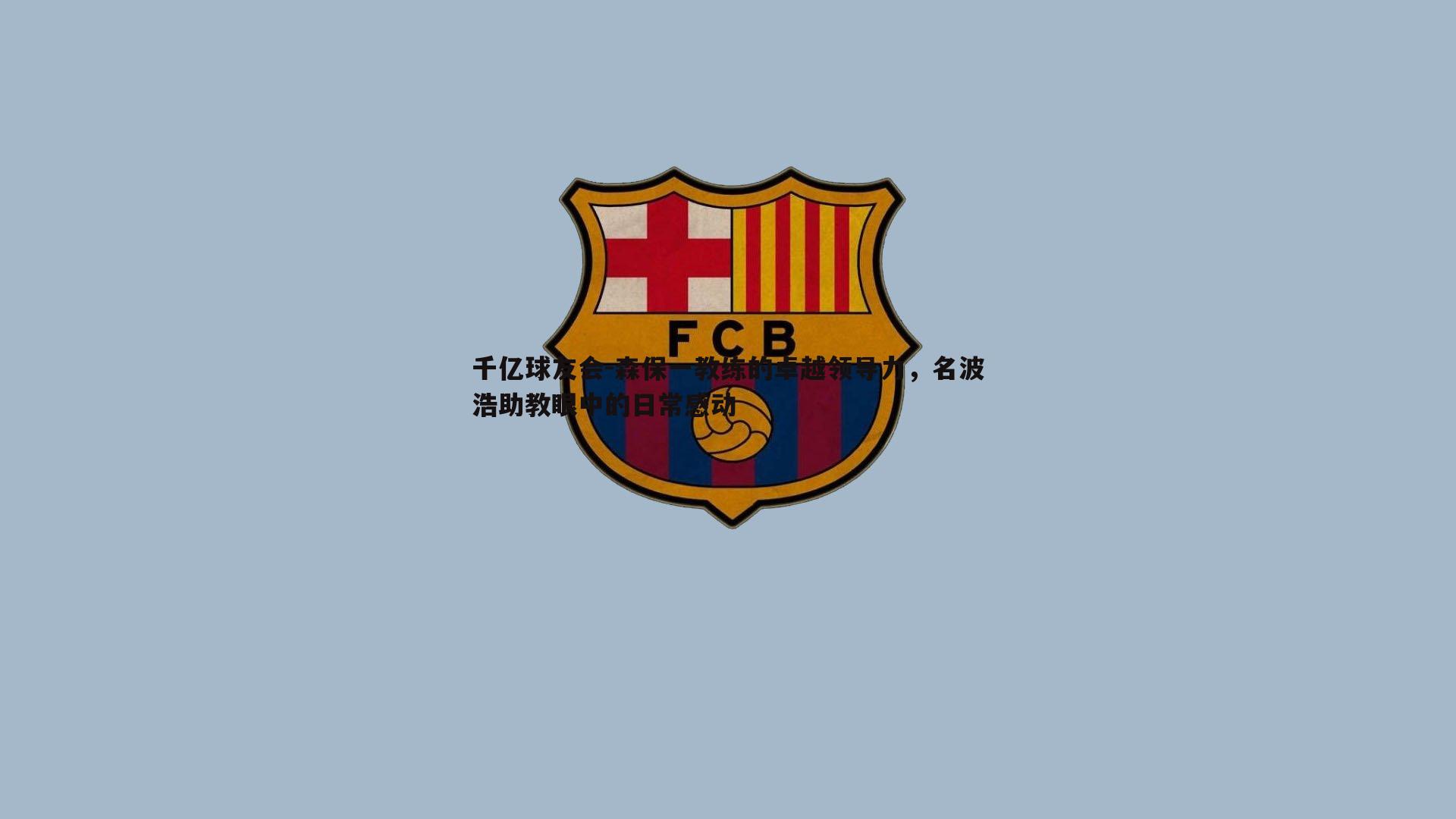 千亿球友会-森保一教练的卓越领导力,名波浩助教眼中的日常感动