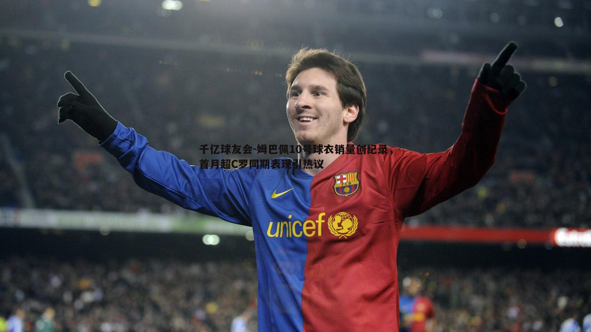 千亿球友会-姆巴佩10号球衣销量创纪录,首月超C罗同期表现引热议