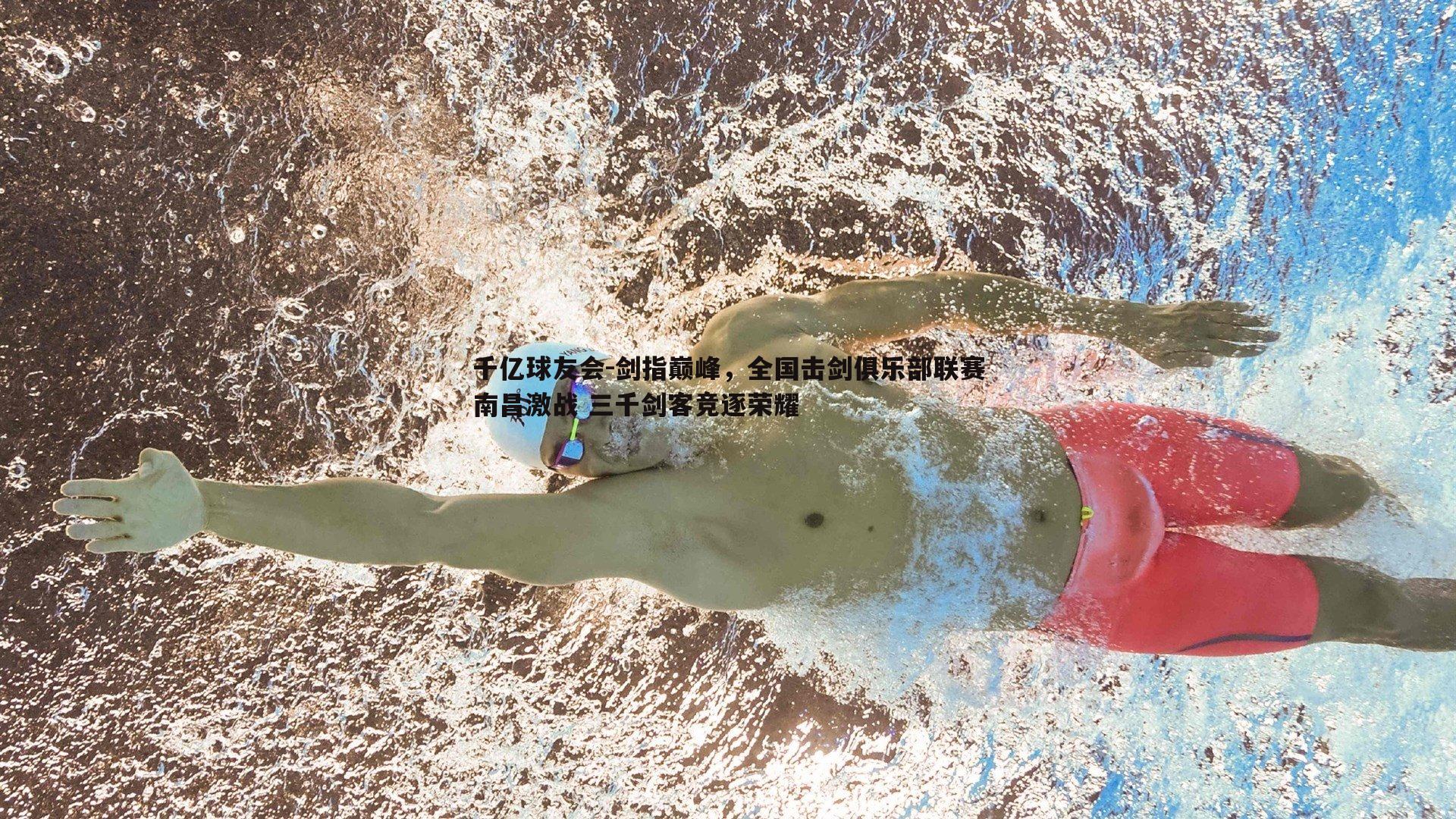 千亿球友会-剑指巅峰,全国击剑俱乐部联赛南昌激战 三千剑客竞逐荣耀